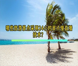 哪些旅游景點采用24小時景點慢直播技術？